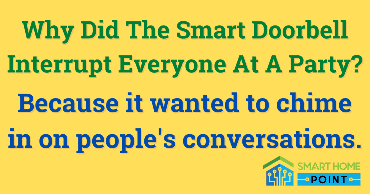Why did the smart doorbell interrupt everyone at a party... because it wanted to chime in on peoples conversations