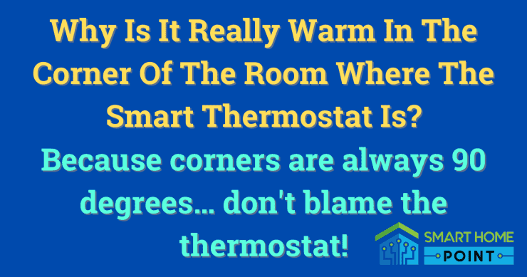 Why is it always warm in the corner where the smart thermostat is... because corners are always 90 degrees