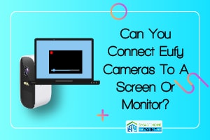 Can You Connect Eufy Cameras To A Screen Or Monitor 03